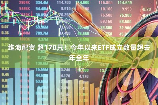 维海配资 超170只！今年以来ETF成立数量超去年全年